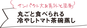 インパクト大＆意外と簡単 丸ごと食べられる冷やしトマト茶碗蒸し