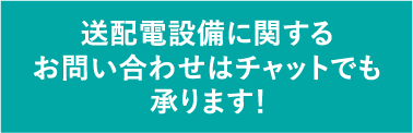 送配電設備に関するお問い合わせはチャットでも承ります！