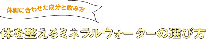 体調に合わせた成分と飲み方 体を整えるミネラルウォーターの選び方