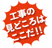 工事の見どころはここだ！！