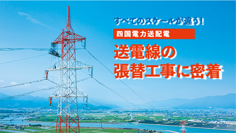 すべてのスケールが違う！四国電力送配電 送電線の張替工事に密着