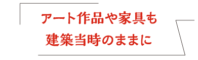 アート作品や家具も建築当時のままに