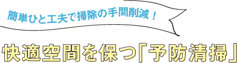 簡単ひと工夫で掃除の手間削減！快適空間を保つ「予防清掃」