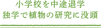 小学校を中途退学 独学で植物の研究に没頭