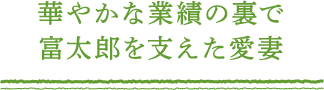 華やかな業績の裏で 富太郎を支えた愛妻