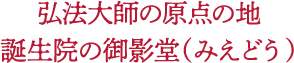 弘法大師の原点の地 誕生院の御影堂（みえどう）