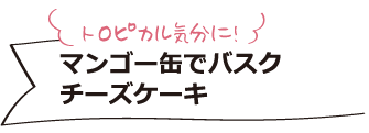 トロピカル気分に！マンゴー缶でバスクチーズケーキ