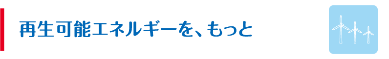 再生可能エネルギーを、もっと