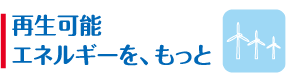 再生可能エネルギーを、もっと