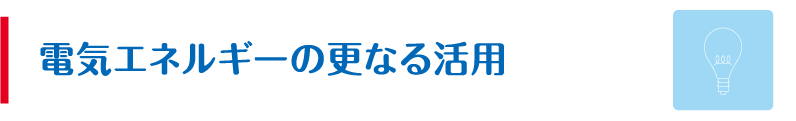電気エネルギーの更なる活用