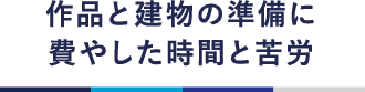 作品と建物の準備に費やした時間と苦労