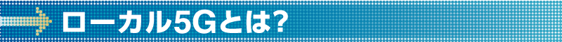 ローカル5Gとは?