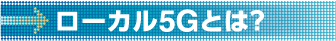 ローカル5Gとは?