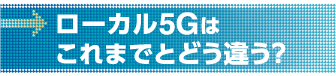 ローカル5Gはこれまでとどう違う?