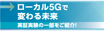 ローカル5Gで変わる未来実証実験の一部をご紹介!