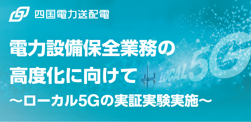 電力設備保全業務の高度化にむけて～ローカル5Gの実証実験実施～