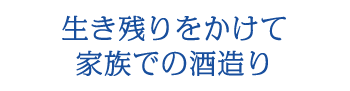 生き残りをかけて 家族での酒造り