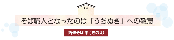 そば職人となったのは「うちぬき」への敬意 西條そば 甲（きのえ）