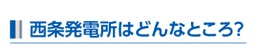 西条発電所はどんなところ？