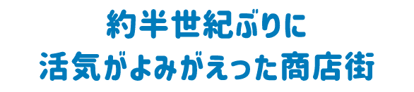 約半世紀ぶりに活気がよみがえった商店街