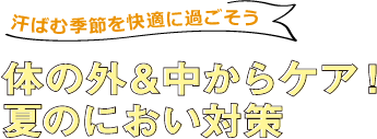 汗ばむ季節を快適に過ごそう 体の外&中からケア！夏のにおい対策