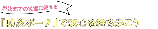 外出先での災害に備える 「防災ポーチ」で安心を持ち歩こう