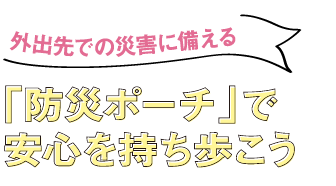 外出先での災害に備える 「防災ポーチ」で安心を持ち歩こう