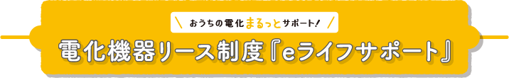 おうちの電化まるっとサポート 電化機器リース制度「eライフサポート」