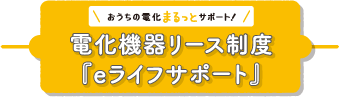 おうちの電化まるっとサポート 電化機器リース制度「eライフサポート」