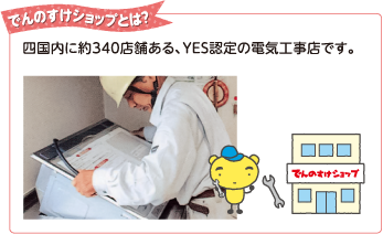 でんのすけショップとは？
四国内に約340店舗ある、YES認定の電気工事店です。