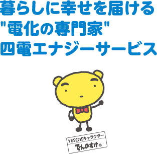 暮らしに幸せを届ける＂電化の専門家＂ 四電エナジーサービス