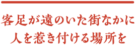 客足が遠のいた街なかに人を惹き付ける場所を