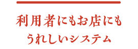 利用者にもお店にもうれしいシステム