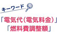 キーワード「電気代（電気料金）」「燃料費調整額」