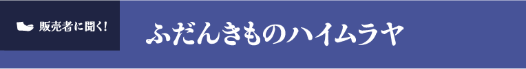 販売者に聞く！ふだんきものハイムラヤ