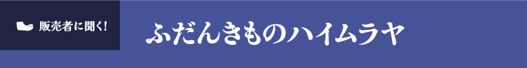 販売者に聞く！ふだんきものハイムラヤ