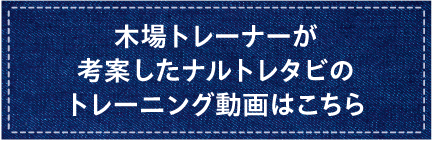 木場トレーナーが考案したナルトレタビのトレーニング動画はこちら