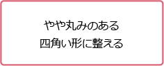 やや丸みのある四角い形に整える