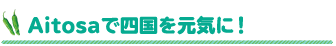 Aitosaで四国を元気に！