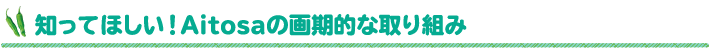 知ってほしい！Aitosaの画期的な取り組み