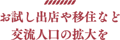 お試し出店や移住など交流人口の拡大を