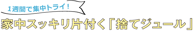 1週間で集中トライ！家中スッキリ片付く「捨てジュール」