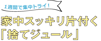 1週間で集中トライ！家中スッキリ片付く「捨てジュール」