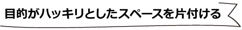 目的がハッキリとしたスペースを片付ける