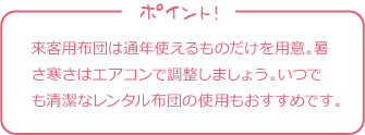 来客用布団は通年使えるものだけを用意。暑さ寒さはエアコンで調整しましょう。いつでも清潔なレンタル布団の使用もおすすめです。