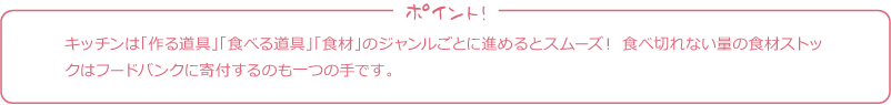 キッチンは「作る道具」「食べる道具」「食材」のジャンルごとに進めるとスムーズ！ 食べ切れない量の食材ストックはフードバンクに寄付するのも一つの手です。