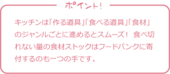 キッチンは「作る道具」「食べる道具」「食材」のジャンルごとに進めるとスムーズ！ 食べ切れない量の食材ストックはフードバンクに寄付するのも一つの手です。