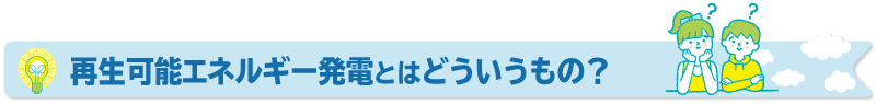 再生可能エネルギー発電とはどういうもの？