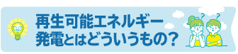 再生可能エネルギー発電とはどういうもの？