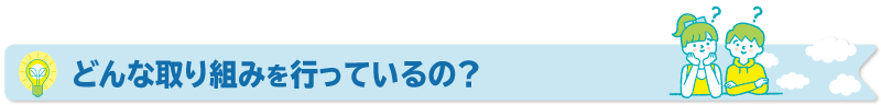 どんな取り組みを行っているの？